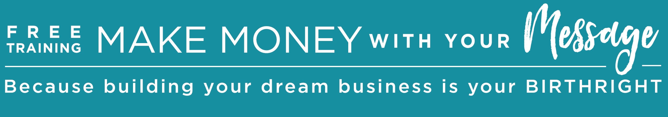 Free Training: Make Money with your Message because building your dream business is your BIRTHRIGHT